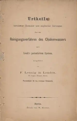 (Div. Autor): Urtheile berühmter Chemiker und englischer Zeitungen über das Reinigunsgverfahren des Cloakenwassers nach Lenk's patentirtem System, ausgeführt von F. Leunig in London, 68.Upper Thames.. 