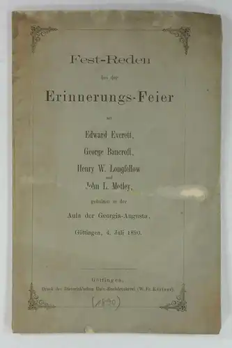 Copping Plehn, Carl u.a: Fest-Reden bei der Erinnerungs-Feier an Edward Everett, George Bancroft, Henry W. Longfellow und John L. Motley, gehalten in der Aula der Georgio-Augusta, Göttingen, 4. Juli 1890. 