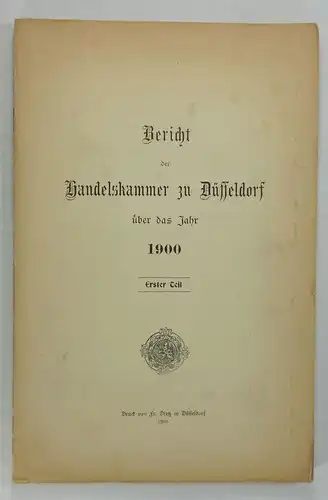 Handelskammer Düsseldorf (Hg.): Bericht der Handelskammer zu Düsseldorf über das Jahr 1900. Erster Teil. 