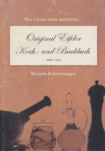 Feinen, Silke (Hrsg.): Original Eifeler Koch- und Backbuch anno 1905. Rezepte & Anleitungen. Was Uroma einst anrichtete. 