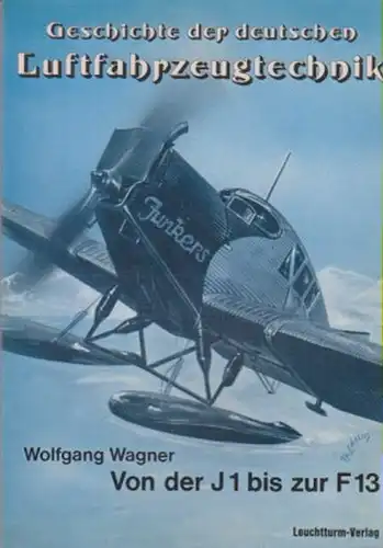 Wagner, Wolfgang: Die Junkers F13 und ihre Vorläufer. Vom "Blechesel" zum ersten Ganzmetall-Verkehrsflugzeug. (Geschichte der deutschen Luftfahrttechnik). 