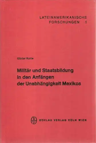 Kahle, Günter: Militär und Staatsbildung in den Anfängen der Unabhängigkeit Mexikos. (Lateinamerikanische Forschungen, Band 1). 