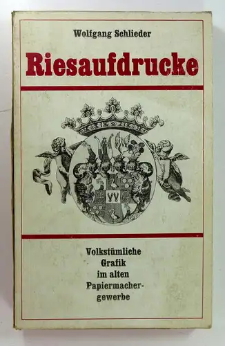Schlieder, Wolfgang: Riesaufdrucke. (Volkstümliche Grafik im alten Papiermachergewerbe). 