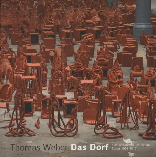 Weber, Thomas: Das Dorf. Eine keramische Installation, Status 1993 - 2015 ; [erscheint anlässlich der beiden Ausstellungen "Thomas Weber "Das Dorf" - eine keramische Installation", Kunstzentrum Karlskaserne, Ludwigsburg, 19.3. - 19.4.2015. 