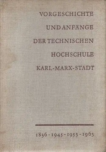 Ludloff, Rudolf (Bearb.): Vorgeschichte und Anfänge der Technischen Hochschule Karl-Marx-Stadt. 1836 - 1945 - 1953 - 1963. (Chemnitz). 
