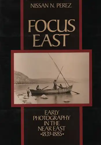 Perez, Nissan N: Focus East. Early photography in the Near East (1839-1885). 