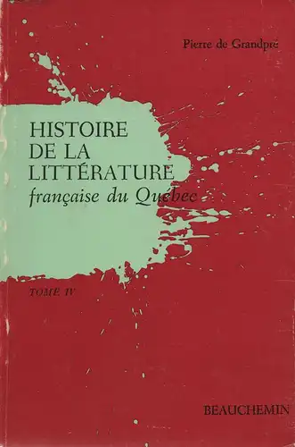 Grandpré, Pierre de: Histoire de la littérature française du Quèbec. 4. Roman, théâtre, histoire, journalisme, essai, critique (de 1945 à nos jours). 