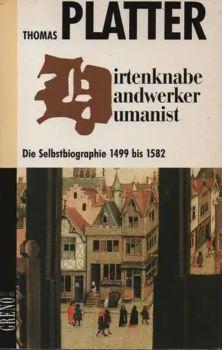 Platter, Thomas, Der Ältere: Hirtenknabe, Handwerker und Humanist. Die Selbstbiographie 1499 bis 1582. 