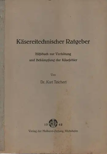 Teichert, Kurt: Käsereitechnischer Ratgeber. Hilfsbuch zur Verhütung u. Bekämpfung d. Käsefehler. 