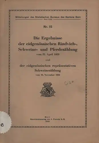 Kanton Bern (Hrsg.): Die Ergebnisse der eidgenössischen Rindvieh-, Schweine- und Pferdezählung v. 21. April 1933 und der eidgenössischen repräsentativen Schweinezählung v. November 1933. 