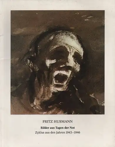 Husmann, Fritz: Fritz Husmann. Bilder aus Tagen der Not ; 1943 - 1946 ; Katalog zur Ausstellung. 