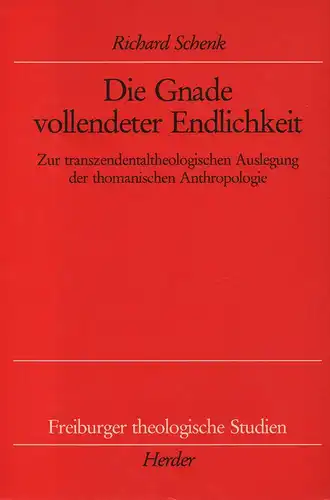Schenk, Richard: Die Gnade vollendeter Endlichkeitzur transzendentaltheologischen Auslegung der thomanischen Anthropologie. (Freiburger theologische Studien. Bd.135). 