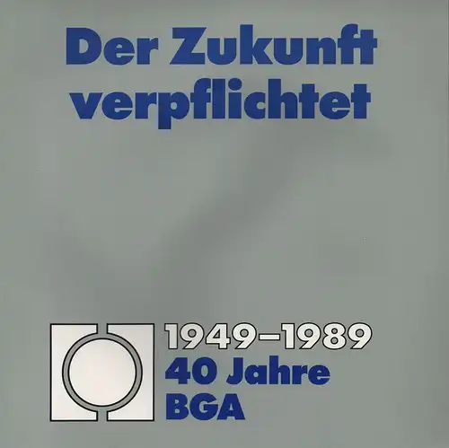 Bundesbetriebsberatungsstelle für den Deutschen Gross- und Aussenhandel (Bonn): Der Zukunft verpflichtet: 1949 - 1989. 40 Jahre BGA. 