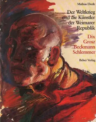 Eberle, Mathias: Der Weltkrieg und die Künstler der Weimarer Republik. Dix, Grosz, Beckmann, Schlemmer. 