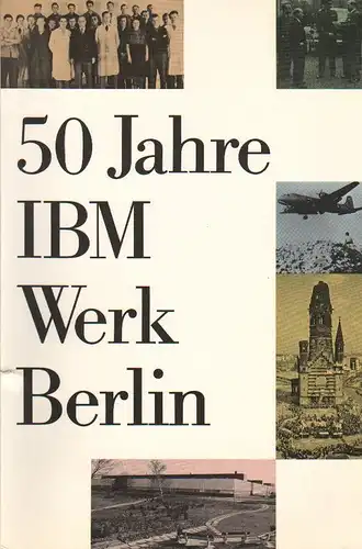 IBM Deutschland GmbH. Werk Berlin (Hrsg.): 50 [Fünfzig] Jahre IBM-Werk Berlin / (IBM Deutschland GmbH, Werk Berlin). 