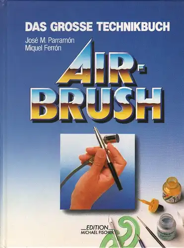 Parramon, Jose M. / Ferron, Miquel: Das grosse Technikbuch Airbrush. Geschichte, Material und Zubehör, Grundtechniken, Theorie und Praxis der Airbursh-Malerei. 