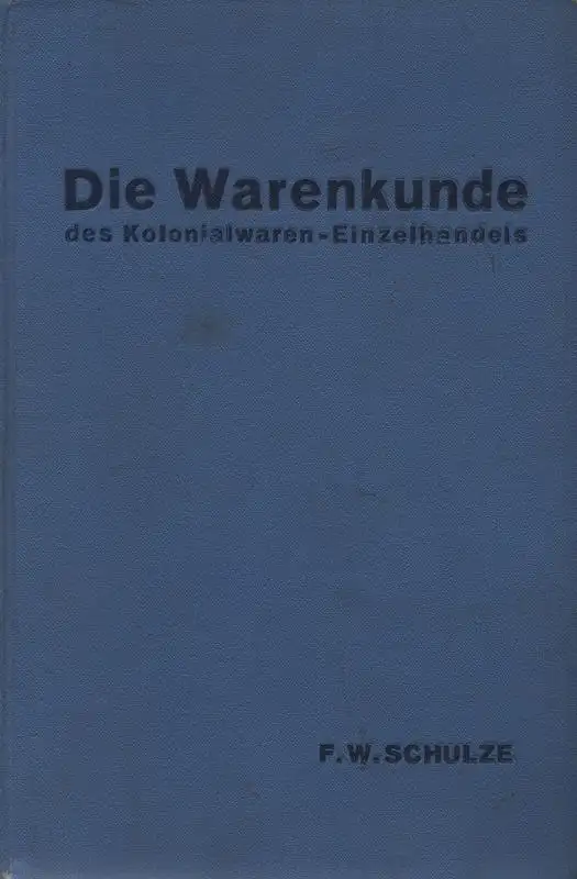 Schulze, Friedrich Wilhelm: Die Warenkunde des Kolonialwaren-Einzelhandels.  Aus d. Praxis f. d. Praxis. 
