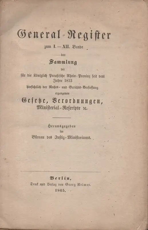 Büreau des Justiz-Ministerium (Hrsg.): General-Register: Zum I. - XII. Sammlung der für die Königlich Preußische Rhein-Provinz seit dem Jahre 1813 hinsichtlich der Rechts- und Gerichts-Verfassung...