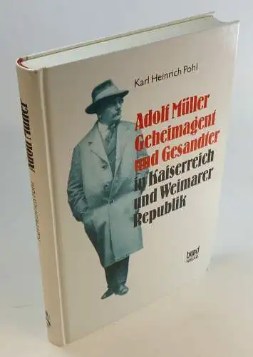 Pohl, Karl Heinrich: Adolf Müller. Geheimagent und Gesandter in Kaiserreich und Weimarer Republik. 