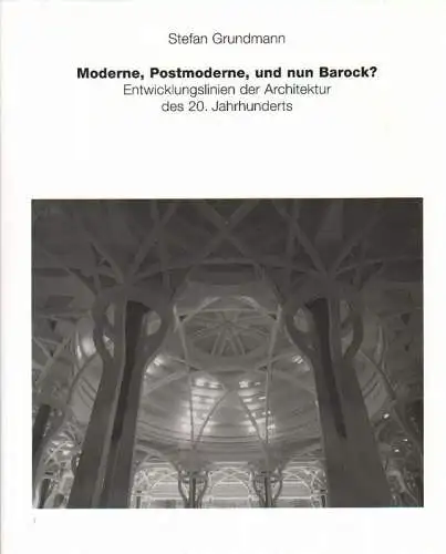 Grundmann, Stefan: Moderne, Postmoderne, und nun Barock? Entwicklungslinien der Architektur des 20. Jahrhunderts. 