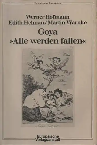 Hofmann, Werner / Helman, Edith / Warnke, Martin / Goya y Lucientes, Francisco José de (Illustr.): Goya, "Alle werden fallen". (Europäische Bibliothek ; 13). 