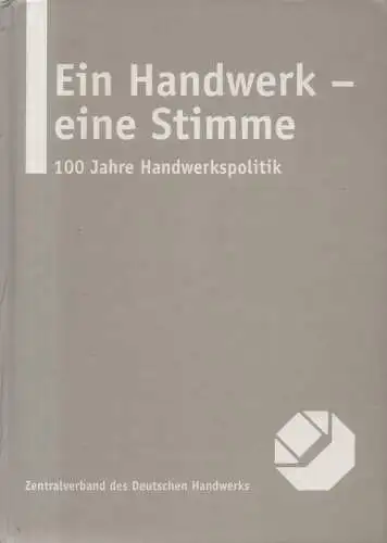 Blume, Herbert: Ein Handwerk   eine Stimme: 100 Jahre Handwerkspolitik ; 100 Jahre Handwerkskammern, 100 Jahre Deutscher Handwerkskammertag, 100 Jahre Miteinander mit Innungen und.. 
