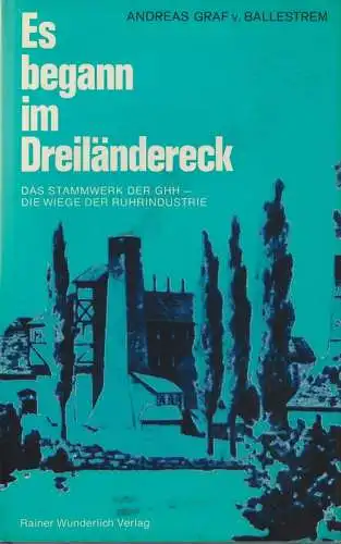 Ballestrem, Andreas-Marco von: Es begann im Dreiländereck. Das Stammwerk der GHH, die Wiege der Ruhrindustrie. 