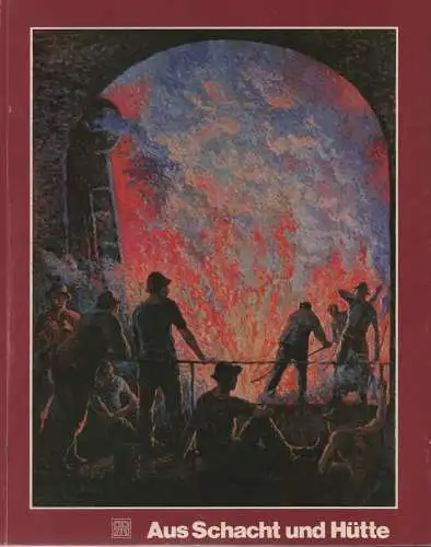 Kunsthalle Recklinghausen (Hrsg.): Aus Schacht und Hütte - Ein Jahrhundert Industriearbeit im Bild: 1830 - 1930. (Ausstellungskatalog). 