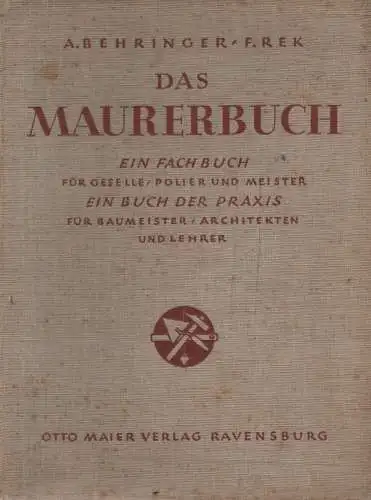 Behringer, Anton C. / Rek, Franz: Das Maurerbuch. Ein Fachbuch für Geselle, Polier u. Meister. Ein Buch d. Praxis für Baumeister, Architekten u. Lehrer. 