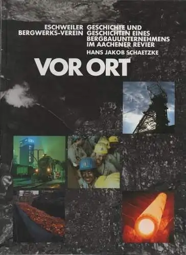 Schaetzke, Hans Jakob / Eschweiler Bergwerks-Verein (Herzogenrath): Vor Ort: Geschichte und Geschichten eines Bergbauunternehmens im Aachener Revier. 