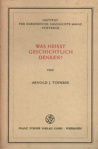 Toynbee, Arnold: Was heisst geschichtlich denken? (Institut für Europäische Geschichte: Vorträge ; Nr. 28). 