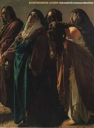 Kunstmuseum Luzern (Hrsg.): "Ich male für fromme Gemüter": zur religiösen Schweizer Malerei im 19. Jahrhundert. (Austellungskatalog). 