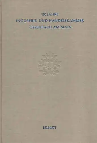 Glück, Kurt / Görlich, Hermann: 150 Jahre Industrie- und Handelskammer Offenbach am Main: 1821 - 1971. Beiträge zur Geschichte der Wirtschaft. 