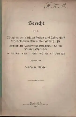 Hittcher, Dr: Bericht über die Tätigkeit der Versuchsstation und Lehranstalt für Molkereiwesen zu Königsberg i.Pr. , Institut der Landwirtschaftskammer für die Provinz Ostpreußen : in der Zeit vom 1. April 1910 bis 31. März 1911. 