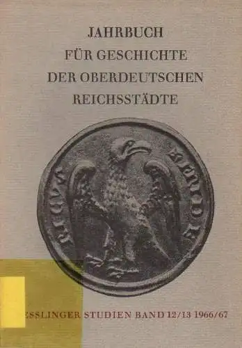 Arbeitsgemeinschaft für Reichsstädtische Geschichtsforschung, Denkmalpflege und Bürgerschaftliche Bildung (Hrsg.): Jahrbuch für Geschichte der oberdeutschen Reichsstädte, 12/13 (1966 - 1967): Esslinger Studien. 