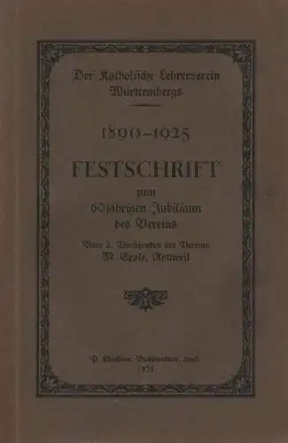 Epple, Martin: Festschrift zum 60 jährigen Jubiläum d. Vereins : Der Katholische Lehrerverein Württembergs ; 1890-1925. 