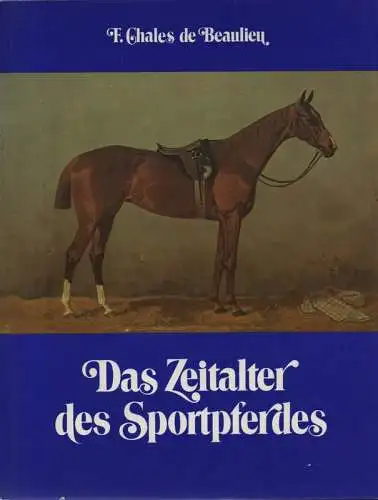 Chales de Beaulieu, Franz: Das Zeitalter des Sportpferdes. Geschehenes, Erlebtes, Gesehenes. 