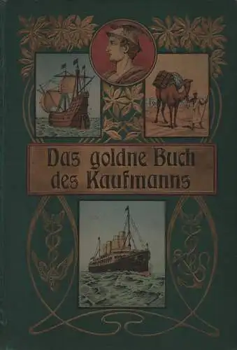 Volger, Bruno: Das goldne Buch des Kaufmanns : ein Lehr  und Lernbuch, das Ganze der kaufmännischen praktischen und theoretischen Wissens klar und allgemeinverständlich behandelnd.. 