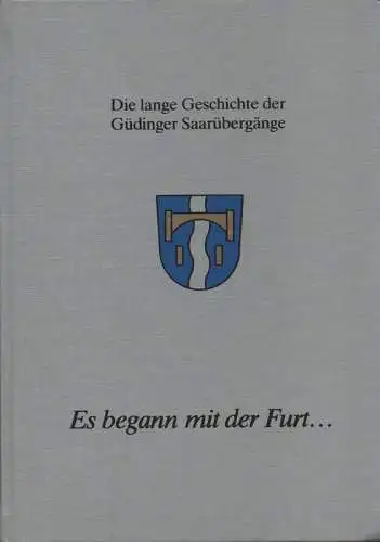 Steuer, Willi (Mitw.): Es begann mit der Furt ... : die lange Geschichte der Güdinger Saarübergänge mit Bildern und Dokumenten zur Ausstellung "75 Jahre Güdinger Brücken". 