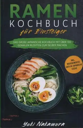 Nakamura, Yuki: Ramen Kochbuch für Einsteiger. Das große japanische Kochbuch mit über 100 genialen Rezepten zum selber machen - inkl. Wissenswertes über die japanische Küche. 