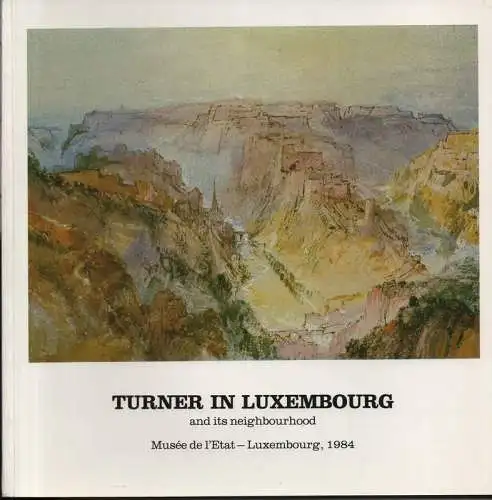 Turner, Joseph Mallord William (Künstler): J. M. W. Turner in Luxembourg and its neighbourhood: exposition Musée de l'Etat Luxembourg 23 mars - 23 avril 1984. 