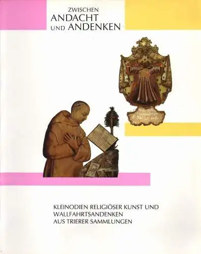 Dühr, Elisabeth (Hrsg.): Zwischen Andacht und Andenken: Kleinodien religiöser Kunst und Wallfahrtsandenken aus Trierer Sammlungen ; ein Katalog zur Gemeinschaftsausstellung des Bischöflichen Dom  und.. 