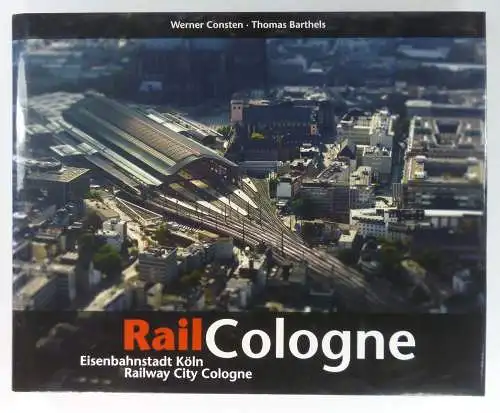 Consten, Werner / Thomas Barthels: RailCologne. Eisenbahnstadt Köln. Railway City Cologne. 