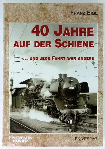 Eigl, Franz: 40 Jahre auf der Schiene ... und jede Fahrt war anders. 