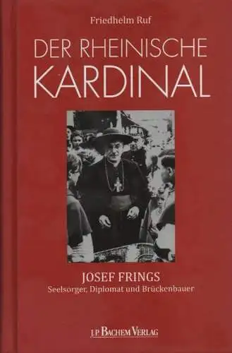 Ruf, Friedhelm: Der rheinische Kardinal: Josef Frings - Seelsorger, Diplomat und Brückenbauer. 