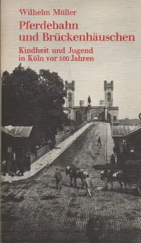 Müller, Wilhelm: Pferdebahn und Brückenhäuschen. Kindheit und Jugend in Köln vor 100 Jahren. 