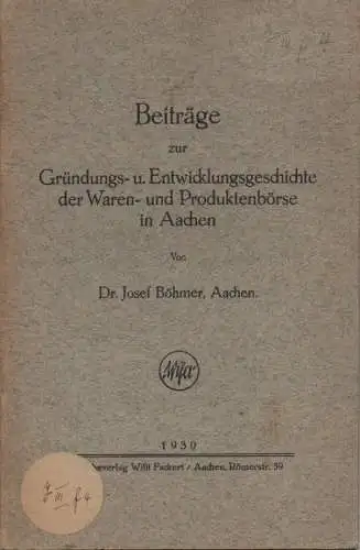 Böhmer, Josef: Beiträge zur Gründungs- u. Entwicklungsgeschichte der Waren- und Produktenbörse in Aachen. 
