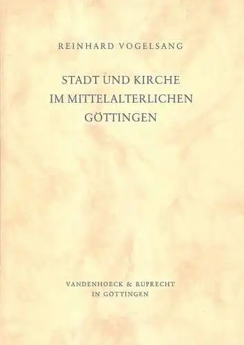 Vogelsang, Reinhard: Stadt und Kirche im mittelalterlichen Göttingen. (Studien zur Geschichte der Stadt Göttingen, Band 8). >Dissertation