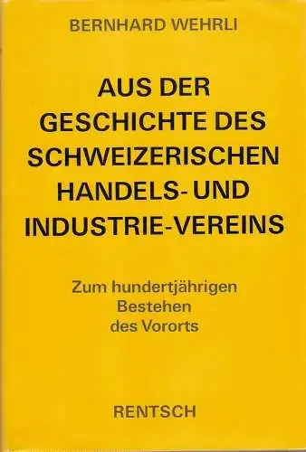 Wehrli, Bernhard: Aus der Geschichte des Schweizerischen Handels- und Industrie-Vereins : 1870 - 1970. Zum hundertjährigen Bestehen d. Vororts. 