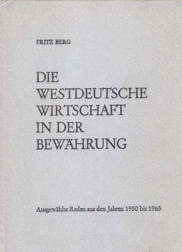 Berg, Fritz / Köllmann, Wolfgang (Hrsg.): Die westdeutsche Wirtschaft in der Bewährung : ausgewählte Reden aus den Jahren 1950 bis 1965 / Fritz Berg. Geleitw. Georges Villiers. Lebensbild Fritz Bergs von Karl Heinrich Herchenröder. 